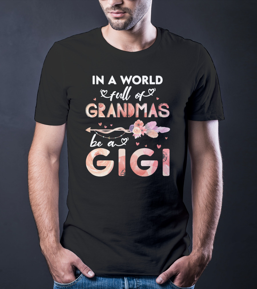 In A World Full Of Grandmas Be A Gigi Floral Heart Arrow T-Shirt
