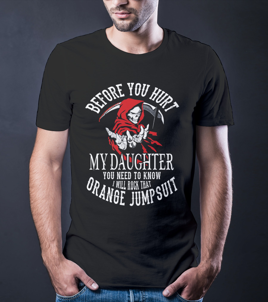 Before You Hurt My Daughter You Need To Know I Will Rock That Orange Jumpsuit Grim Reaper T-Shirt