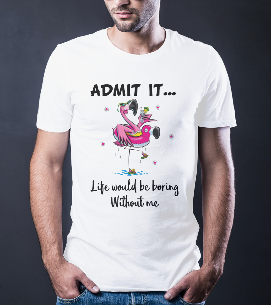Admit It Life Would Be Boring Without Me Flamingo Tropical Fun T-Shirt