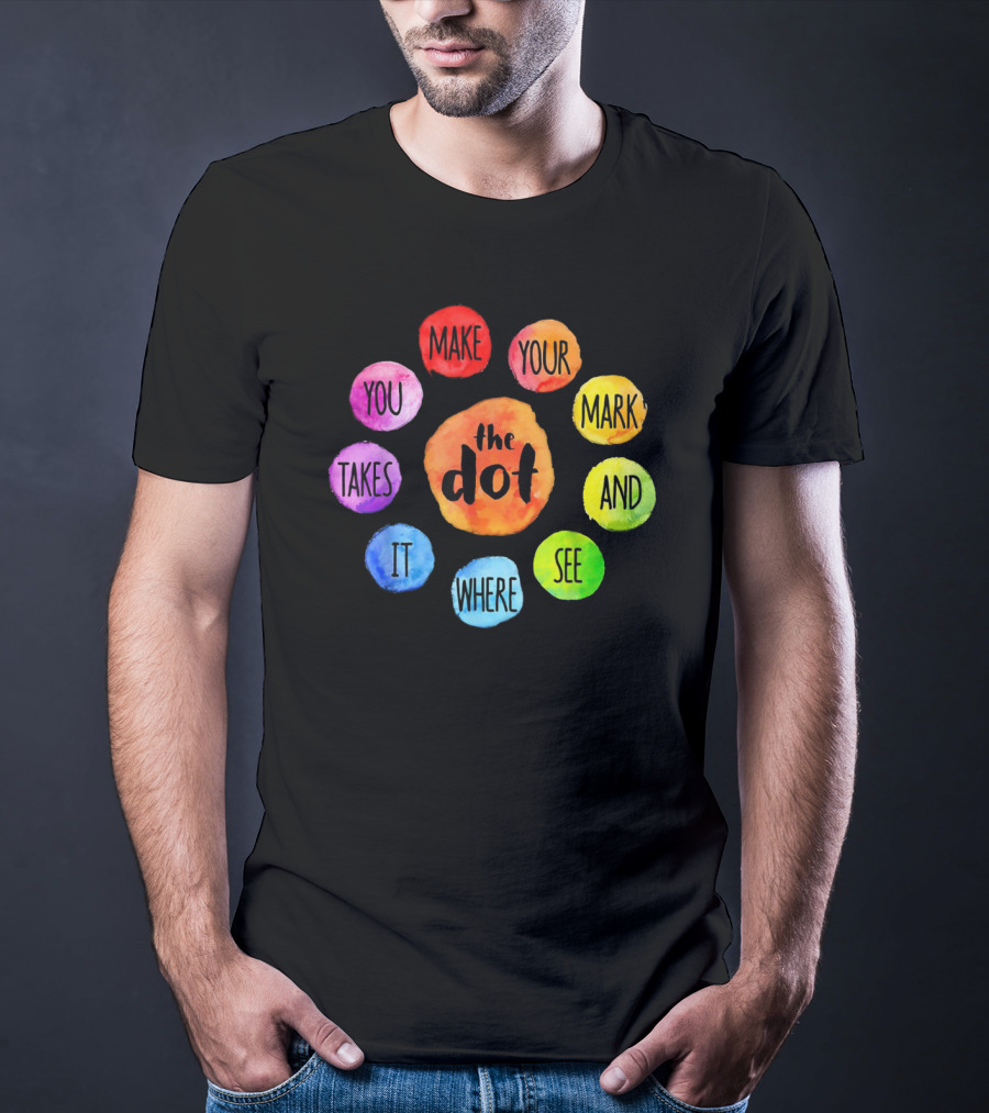 The Dot Make Your Mark And See Where It Takes You Colorful Inspiration T-Shirt