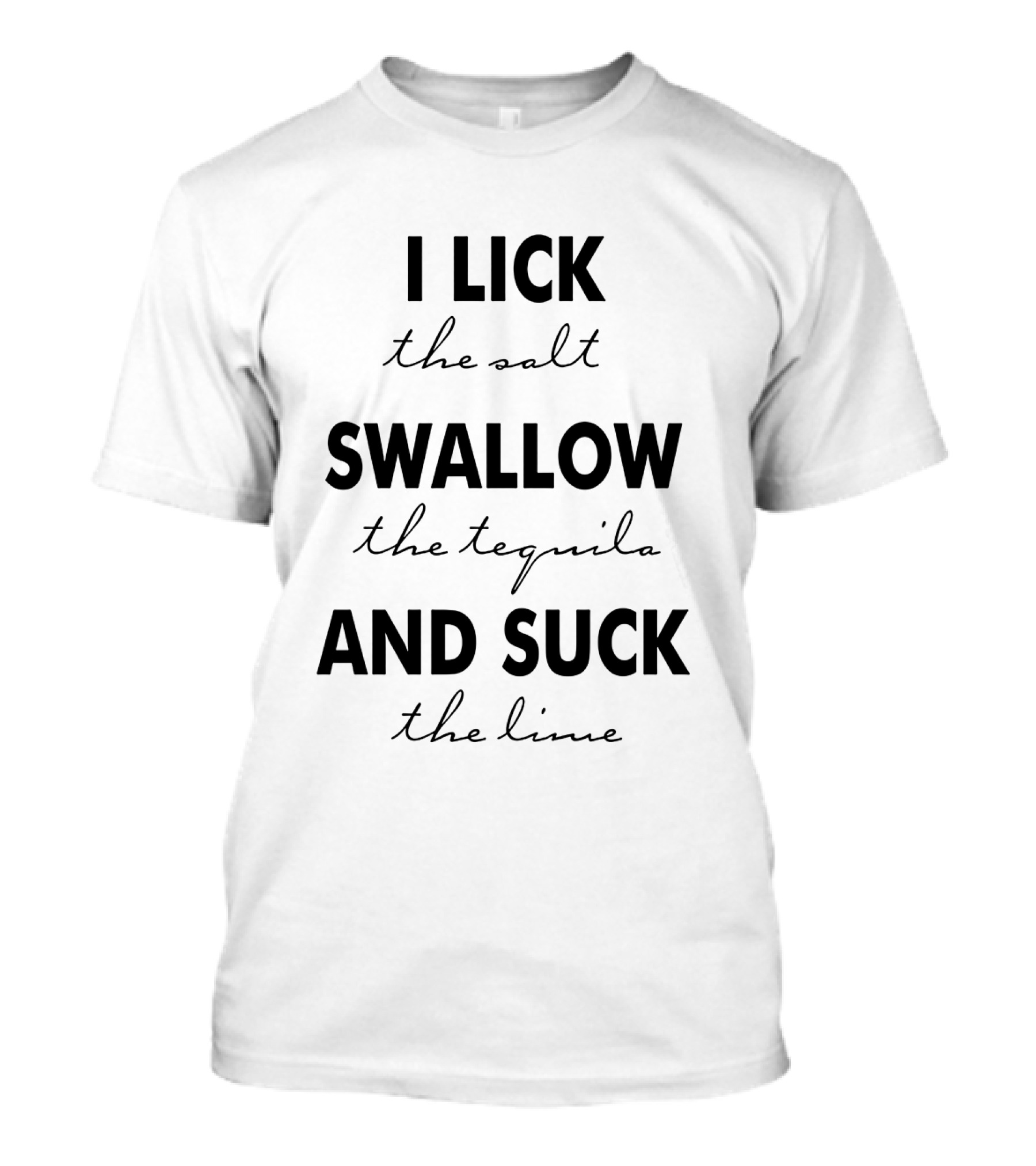 I Lick The Salt Swallow The Tequila And Suck The Lime T-Shirt
