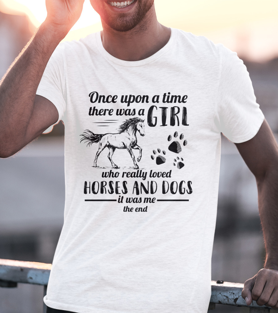 Once Upon A Time There Was A Girl Who Really Loved Horses And Dogs It Was Me The End Paw Prints Horse T-Shirt