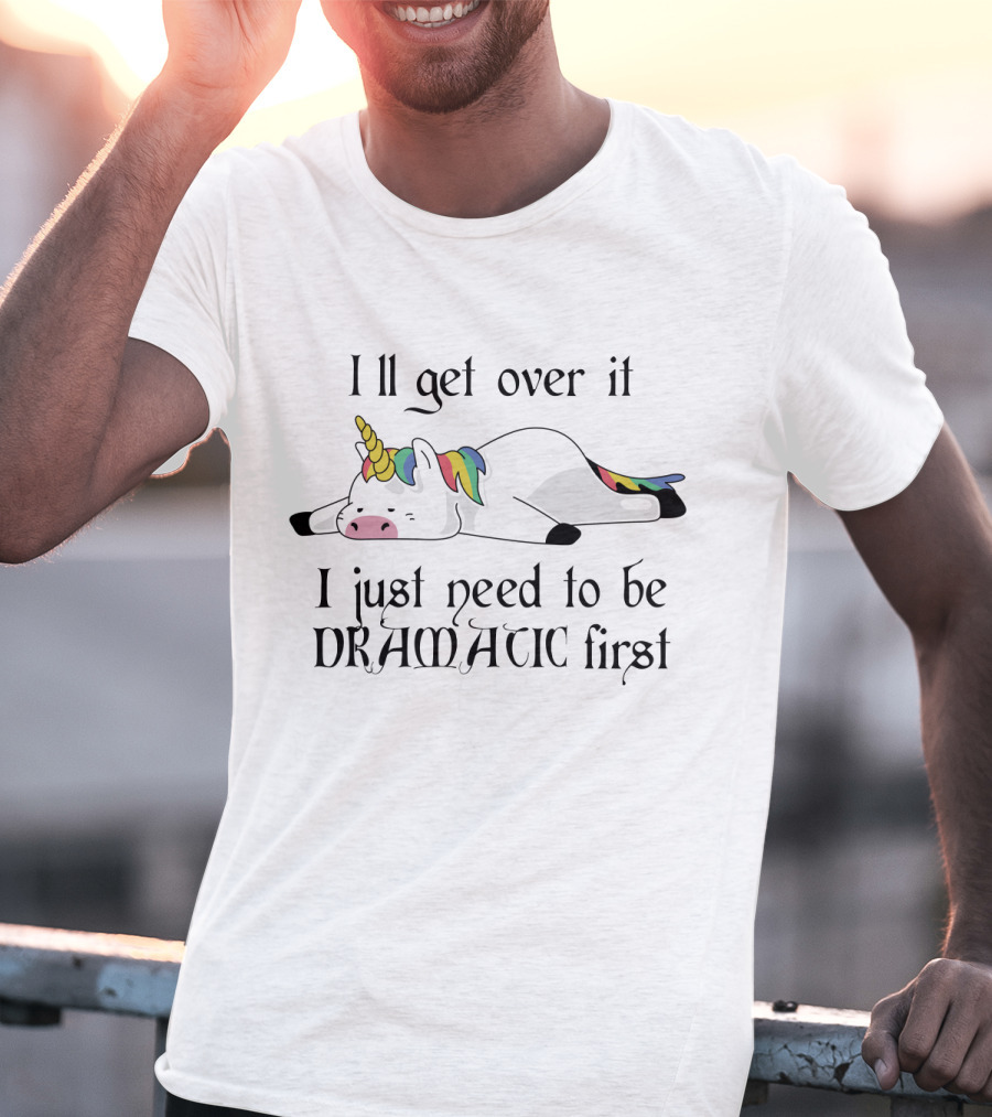 Unicorn I'll Get Over It I Just Need To Be Dramatic First T-Shirt
