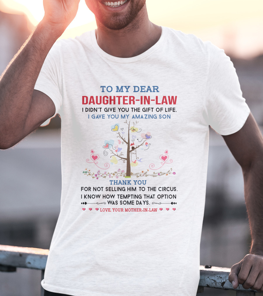 To My Dear Daughter-in-Law I Didn't Give You The Gift Of Life I Gave You My Amazing Son Thank You For Not Selling Him To The Circus Love Your Mother-in-Law T-Shirt