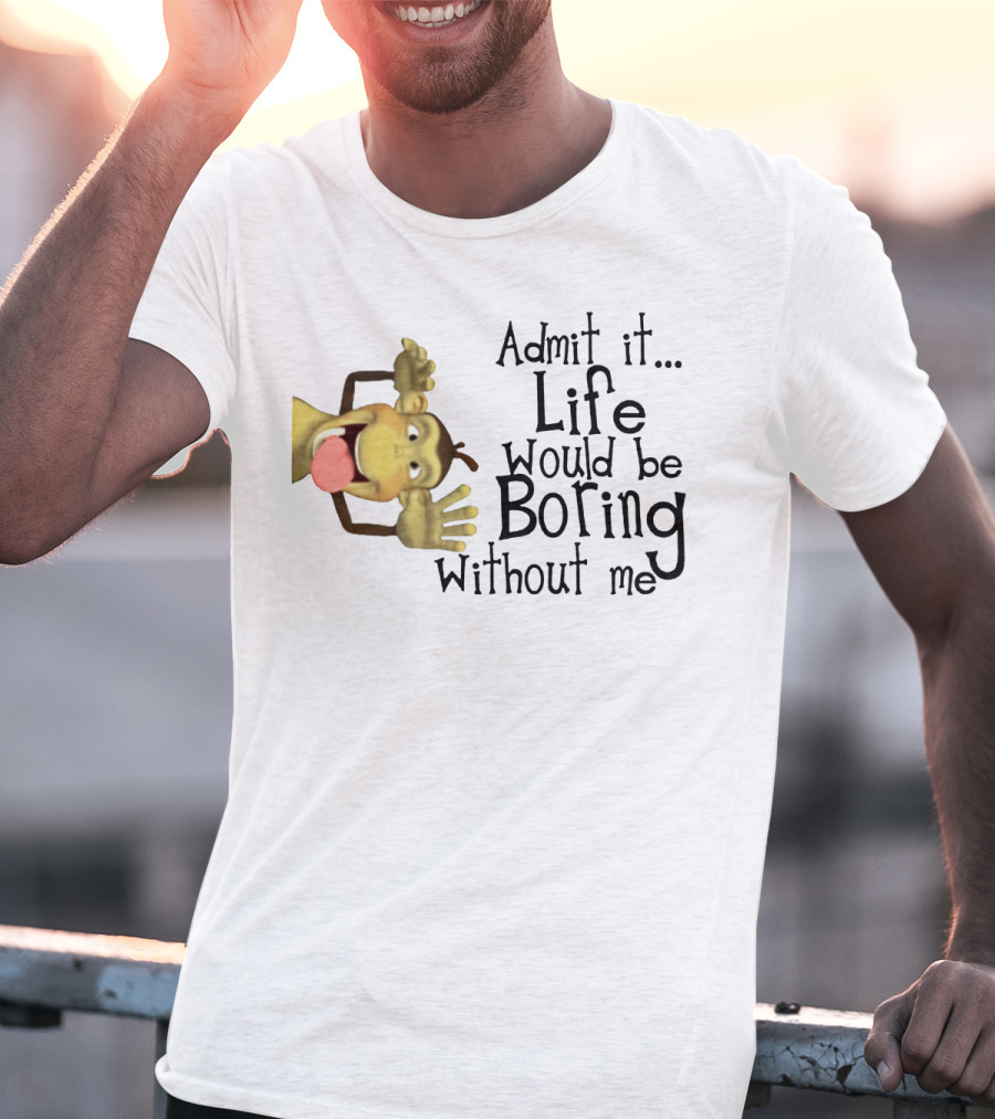 Admit It Life Would Be Boring Without Me Monkey Playful Expression T-Shirt