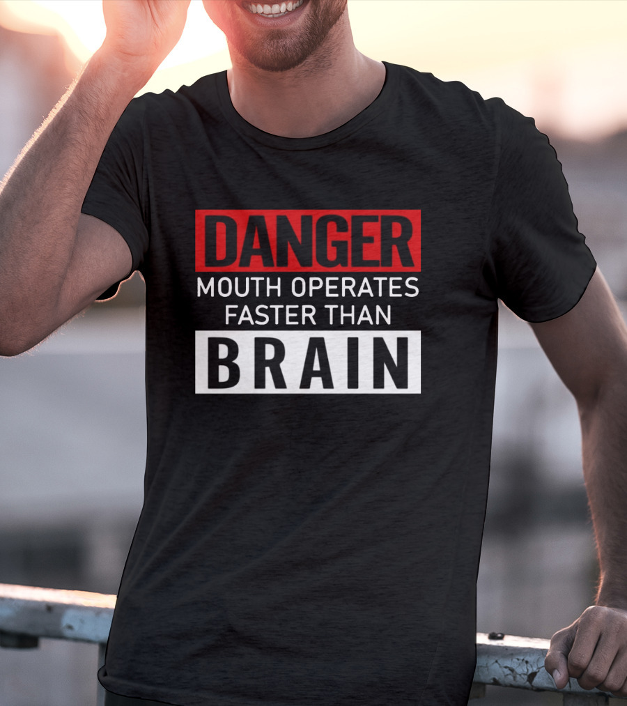 DANGER Mouth Operates Faster Than BRAIN T-Shirt