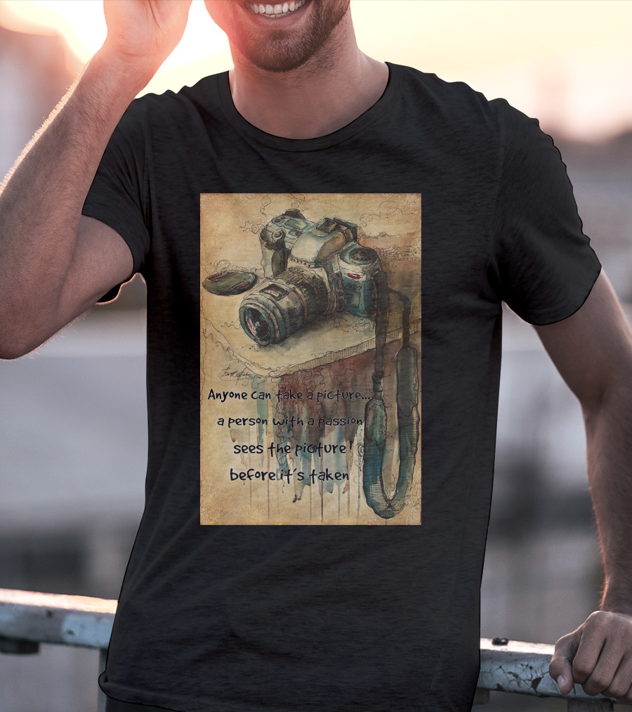 Anyone Can Take A Picture A Person With A Passion Sees The Picture T-Shirt