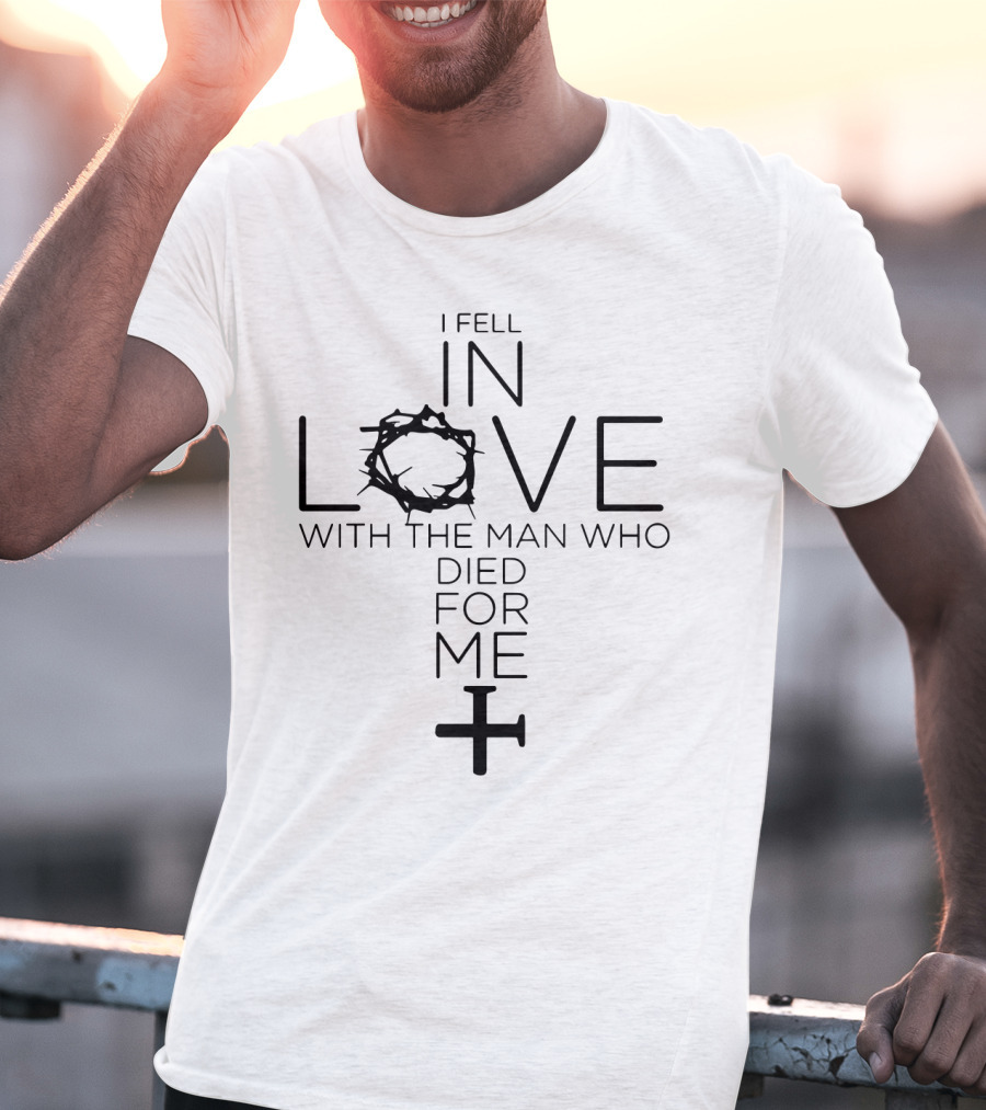 I Fell In Love With The Man Who Died For Me Crown Of Thorns And Cross T-Shirt