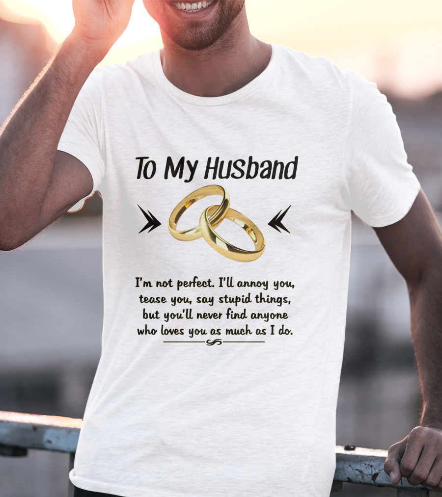 To My Husband I'll Annoy You Tease You Say Stupid Things But You'll Never Find Anyone Who Loves You As Much As I Do T-Shirt