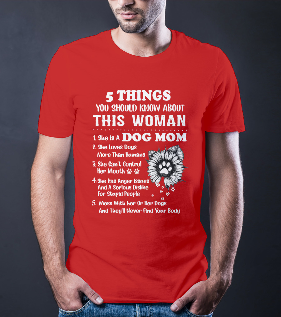5 Things You Should Know About This Woman She Is A Dog Mom Loves Dogs More Than Humans Can't Control Her Mouth Anger Issues Serious Dislike For Stupid People T-Shirt