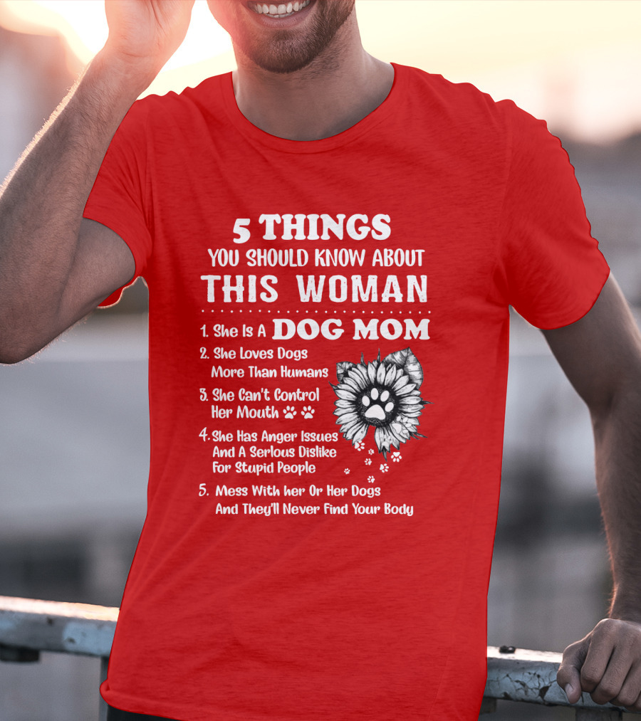 5 Things You Should Know About This Woman She Is A Dog Mom Loves Dogs More Than Humans Can't Control Her Mouth Anger Issues Serious Dislike For Stupid People T-Shirt