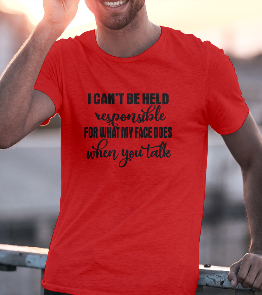 I Can't Be Held Responsible For What My Face Does When You Talk T-Shirt