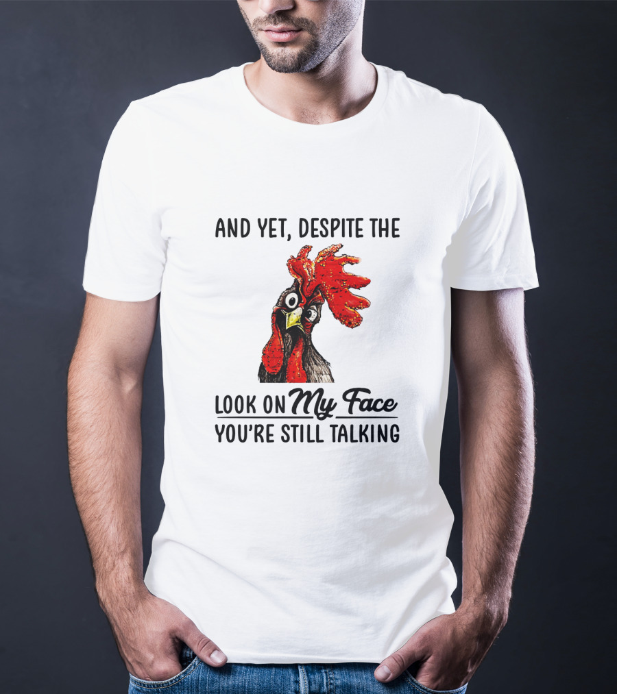 And Yet Despite The Look On My Face You're Still Talking Chicken T-Shirt
