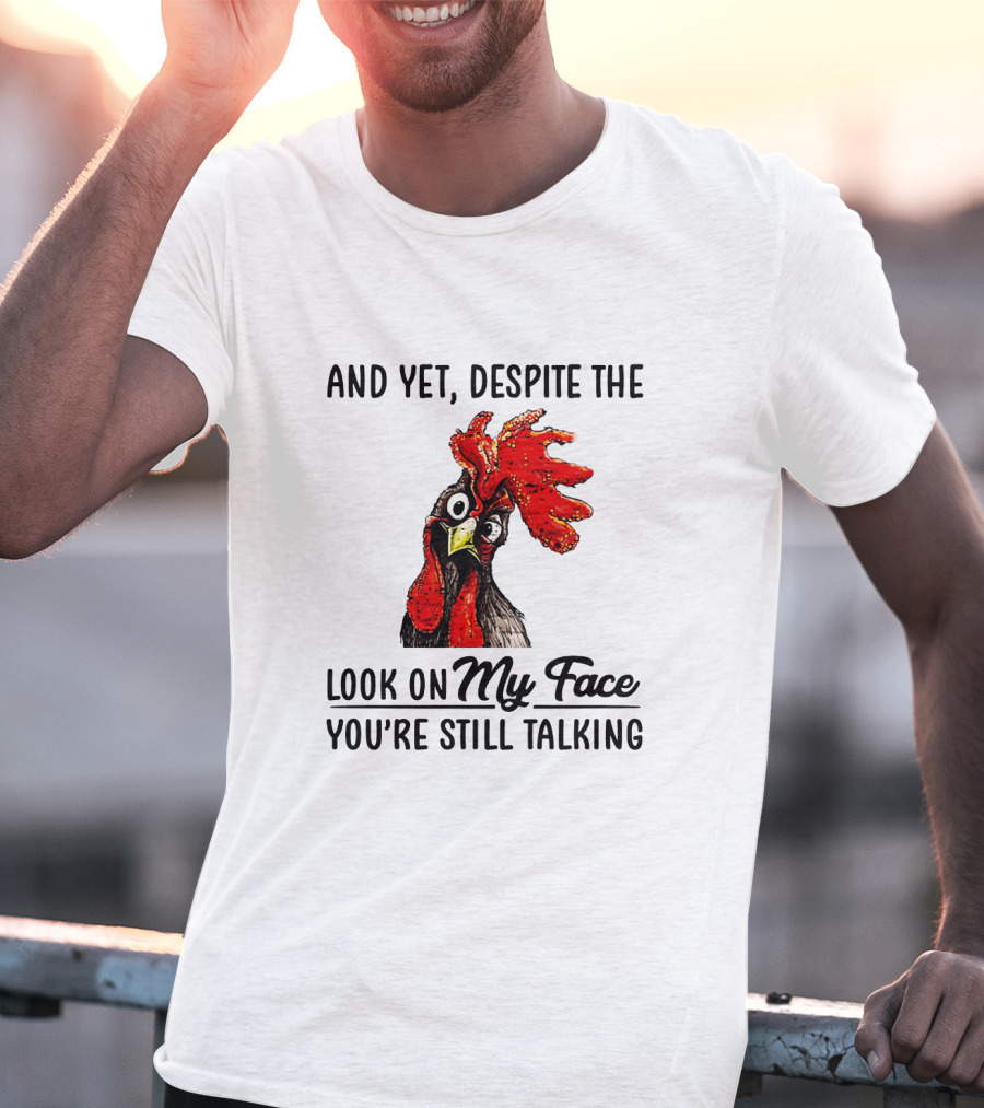 And Yet Despite The Look On My Face You're Still Talking Chicken T-Shirt