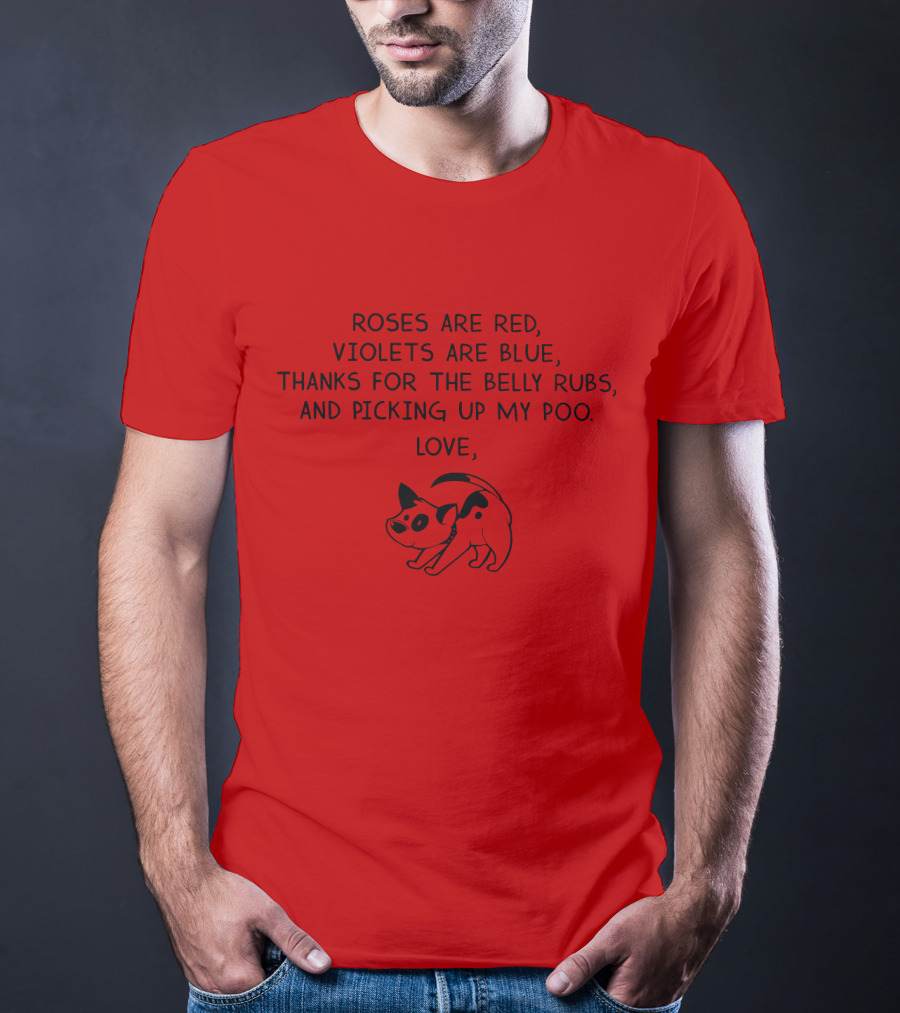 Roses Are Red Violets Are Blue Thanks For The Belly Rubs And Picking Up My Poo Love Dog T-Shirt
