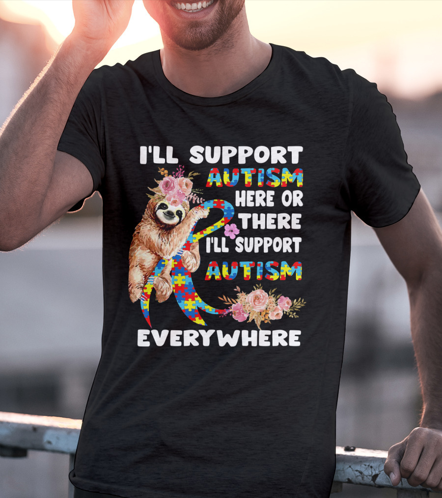 I'll Support Autism Here Or There Sloth Puzzle Ribbon Flowers Everywhere T-Shirt