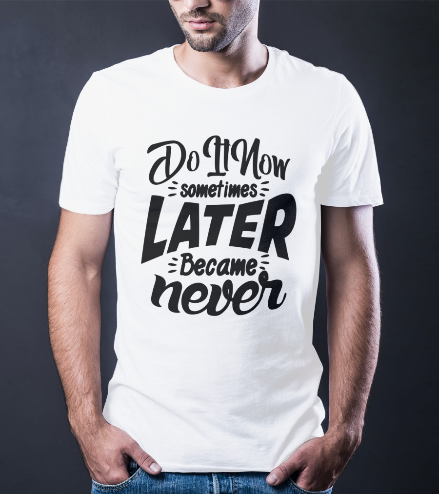 Do It Now Sometimes Later Became Never Motivational T-Shirt