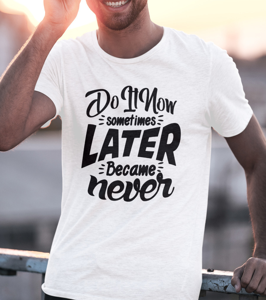 Do It Now Sometimes Later Became Never Motivational T-Shirt