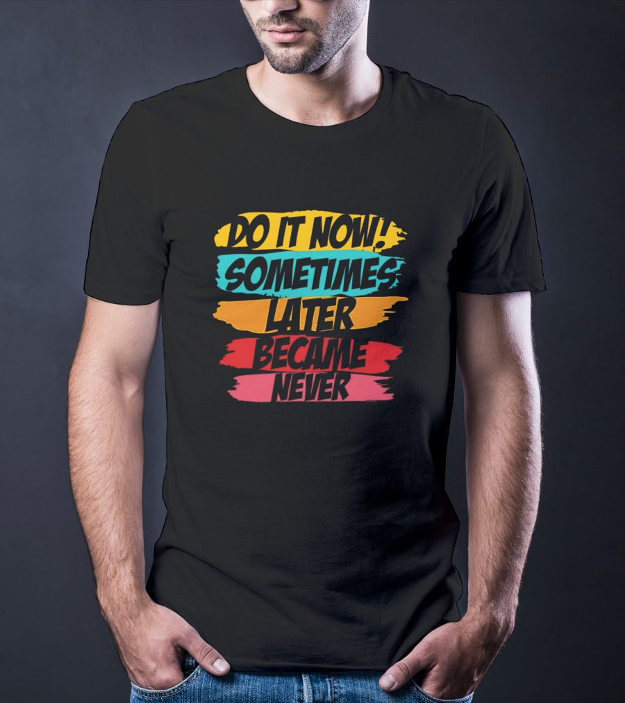 Do It Now Sometimes Later Became Never Bold Colorful Motivation T-Shirt