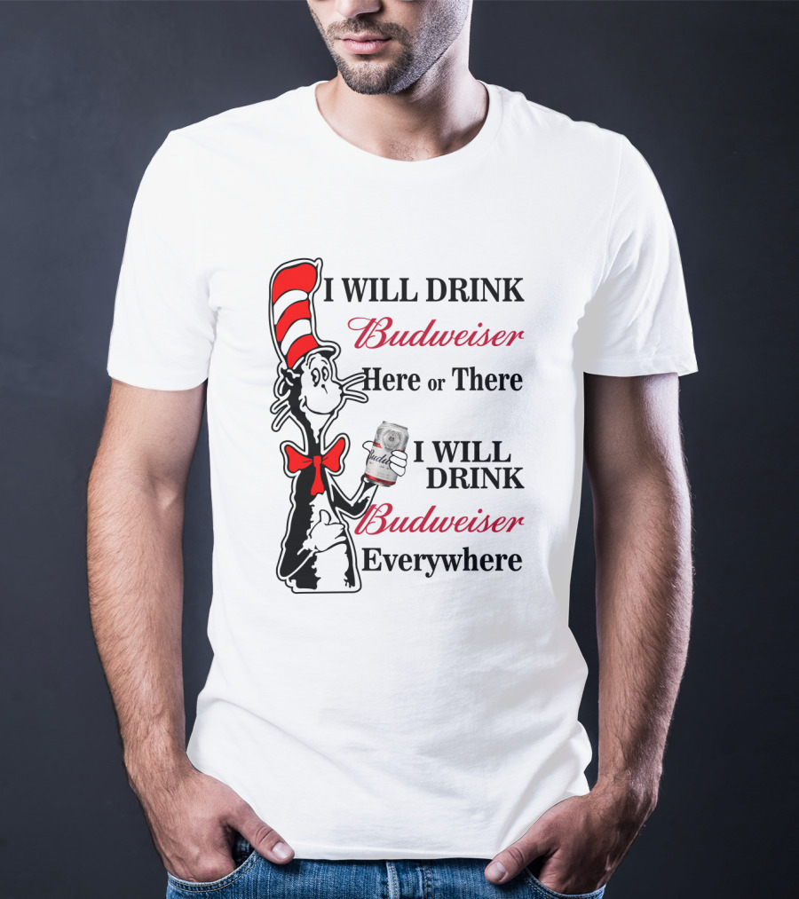 I Will Drink Budweiser Here Or There I Will Drink Budweiser Everywhere T-Shirt