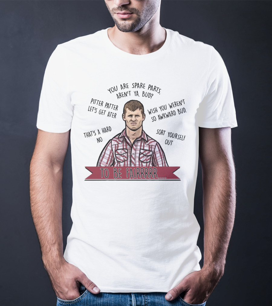 Letterkenny To Be Fairrr Pitter Patter Quote You Are Spare Parts Aren't Ya Bud T-Shirt