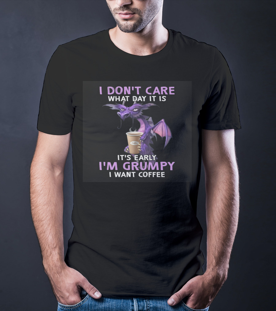 I Don't Care What Day It Is It's Early I'm Grumpy I Want Coffee Dragon T-Shirt
