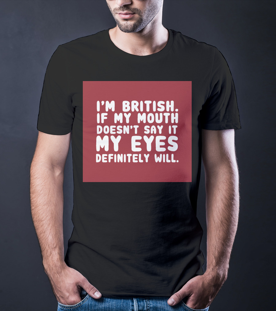 I'm British If My Mouth Doesn't Say It My Eyes Definitely Will T-Shirt