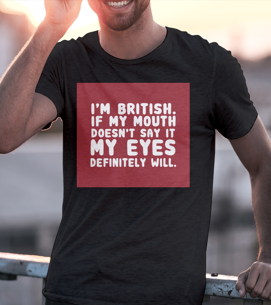 I'm British If My Mouth Doesn't Say It My Eyes Definitely Will T-Shirt
