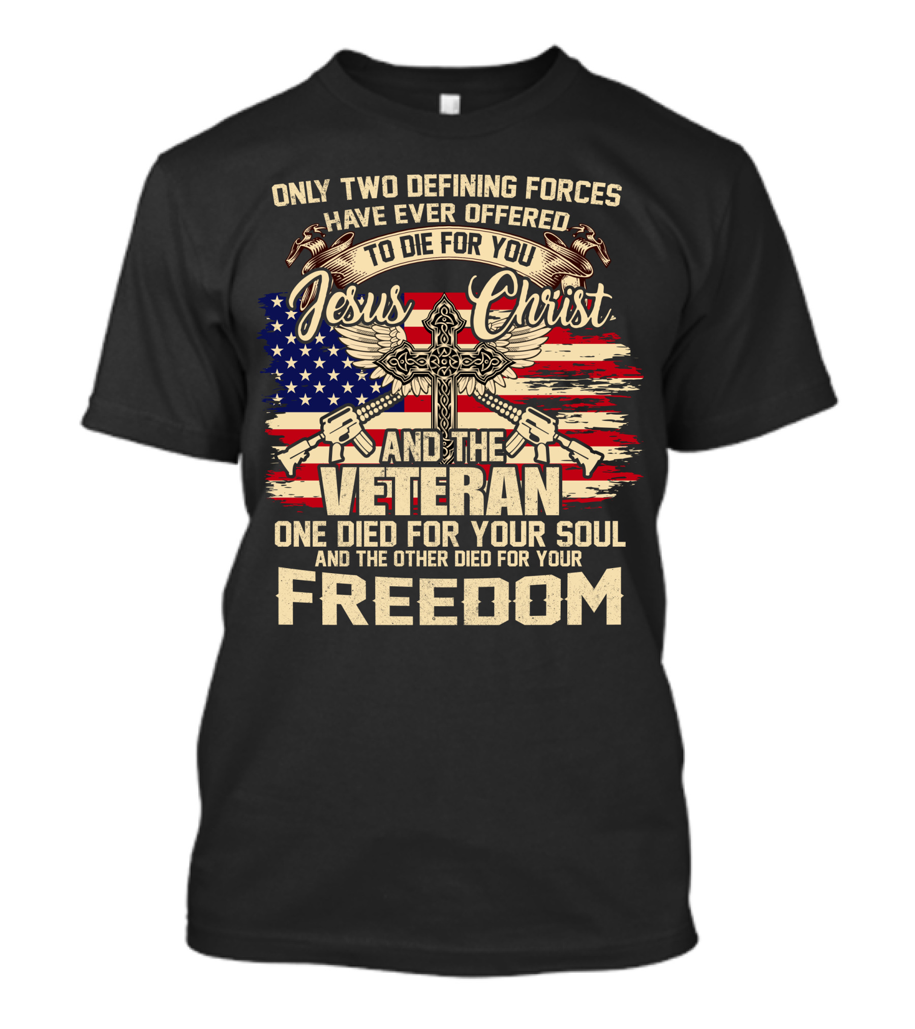 Only Two Defining Forces Have Ever Offered To Die For You Jesus Christ And The Veteran One Died For Your Soul And The Other Died For Your Freedom American Flag Cross T-Shirt