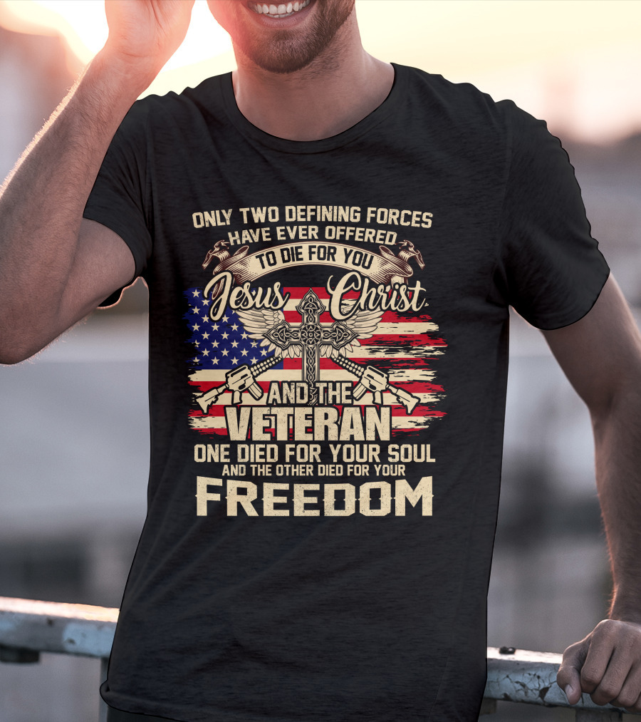 Only Two Defining Forces Have Ever Offered To Die For You Jesus Christ And The Veteran One Died For Your Soul And The Other Died For Your Freedom American Flag Cross T-Shirt