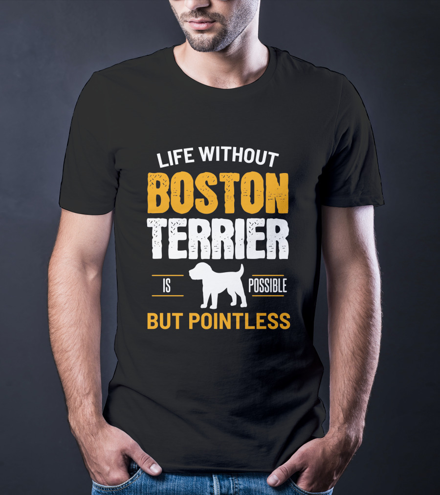 Life Without Boston Terrier Is Possible But Pointless Is Possible T-Shirt