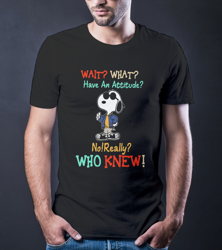 WAIT? WHAT? Have An Attitude No Really? WHO KNEW T-Shirt