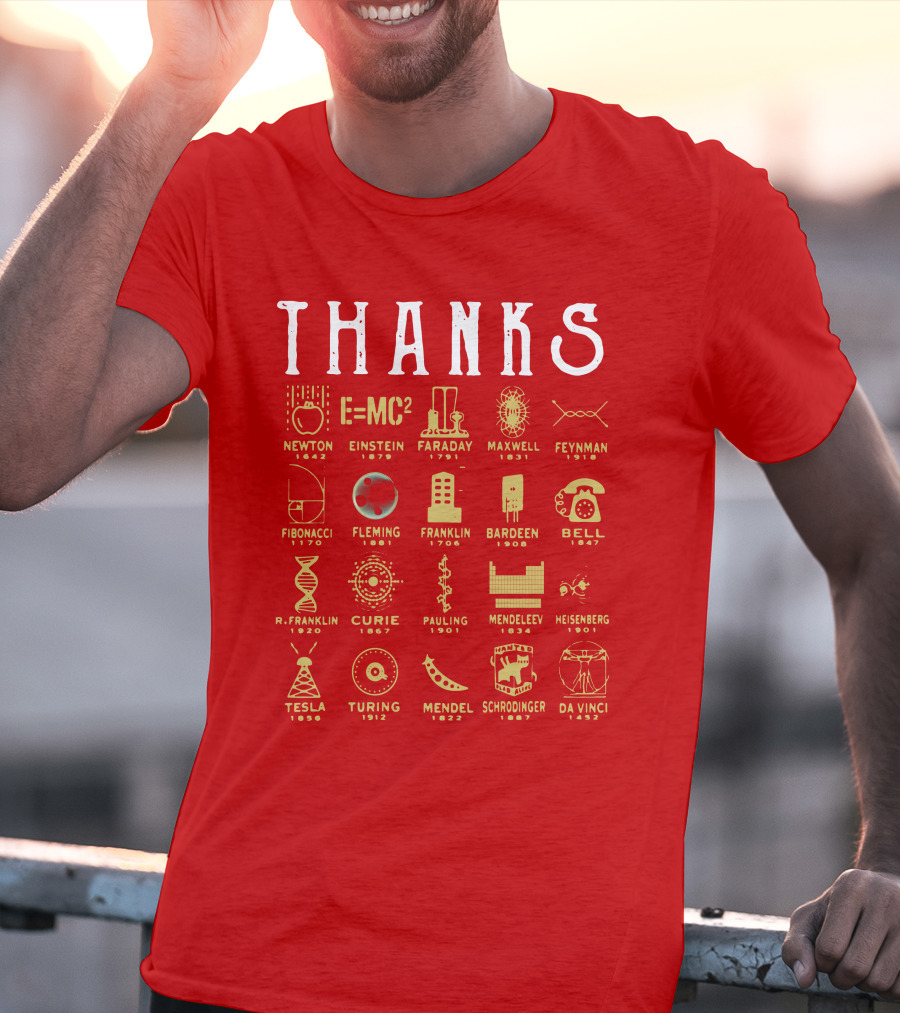 THANKS Newton Einstein Faraday Maxwell Feynman Fibonacci Fleming Franklin Bardeen Bell R. Franklin Curie Pauling Mendeleev Heisenberg Tesla Turing Mendel Schrodinger Da Vinci T-Shirt