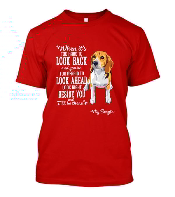 When It's Too Hard To Look Back And You're Too Afraid To Look Ahead My Beagle Beside You T-Shirt