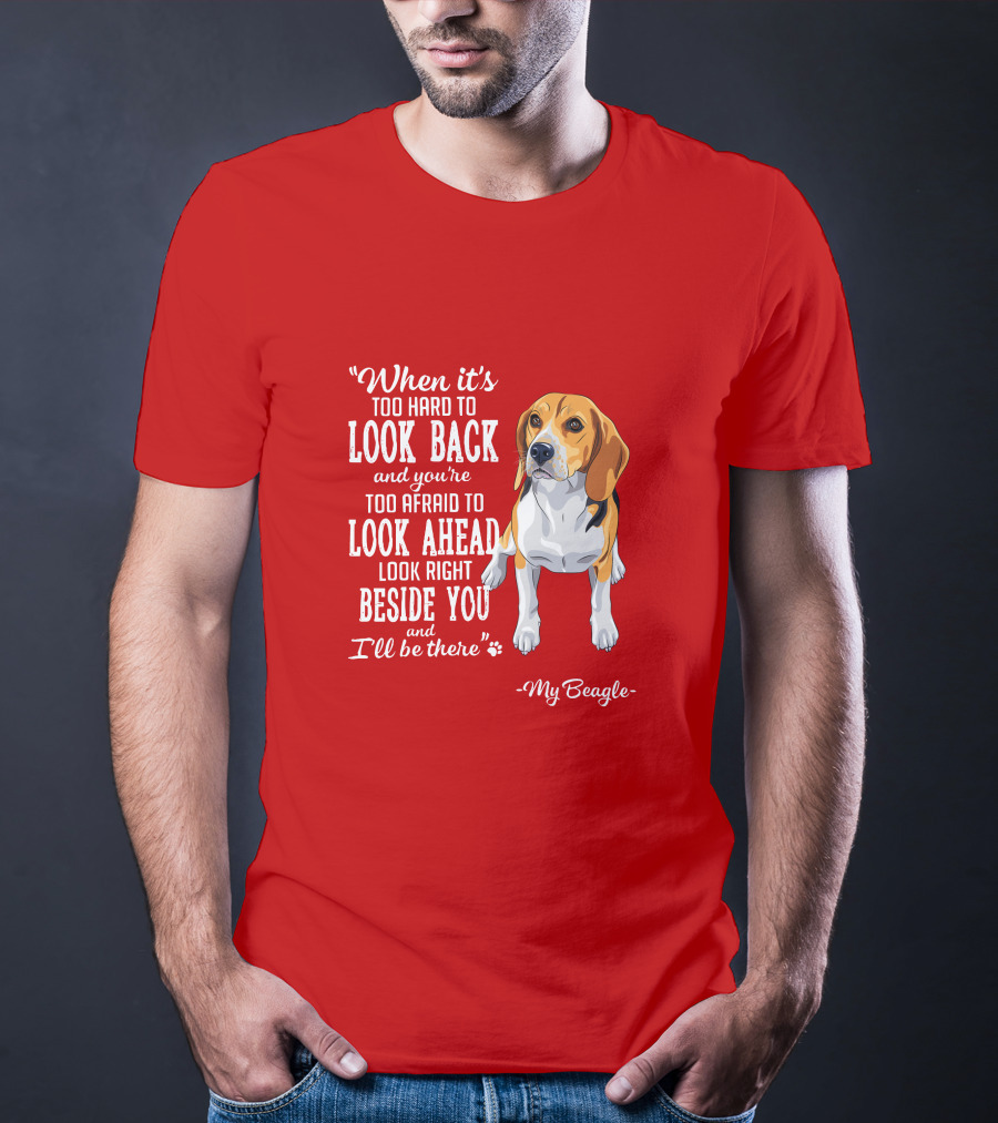When It's Too Hard To Look Back And You're Too Afraid To Look Ahead My Beagle Beside You T-Shirt