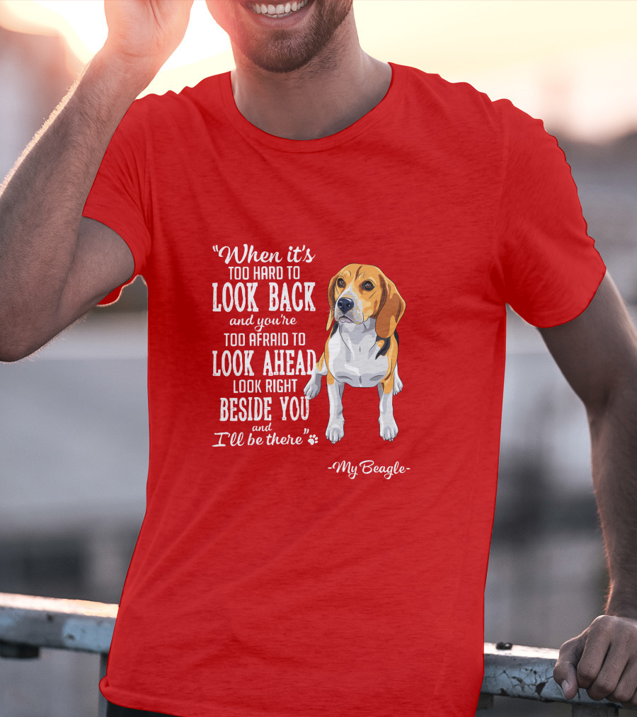When It's Too Hard To Look Back And You're Too Afraid To Look Ahead My Beagle Beside You T-Shirt