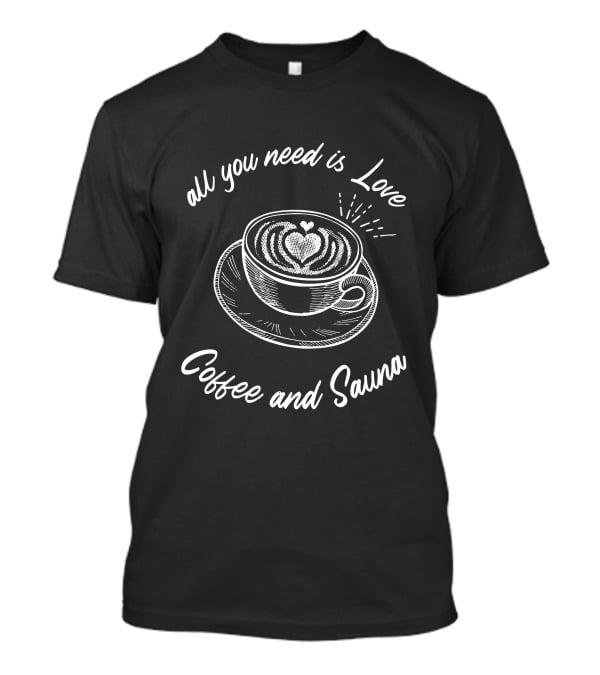 All You Need Is Love Coffee And Sauna Latte Art Heart T-Shirt