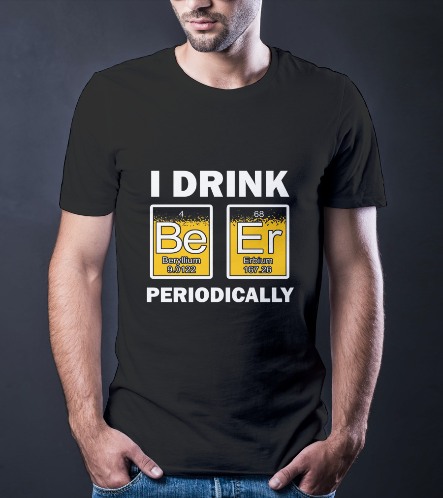 I Drink Be Er Beryllium Erbium Periodically Chemistry Elements T-Shirt
