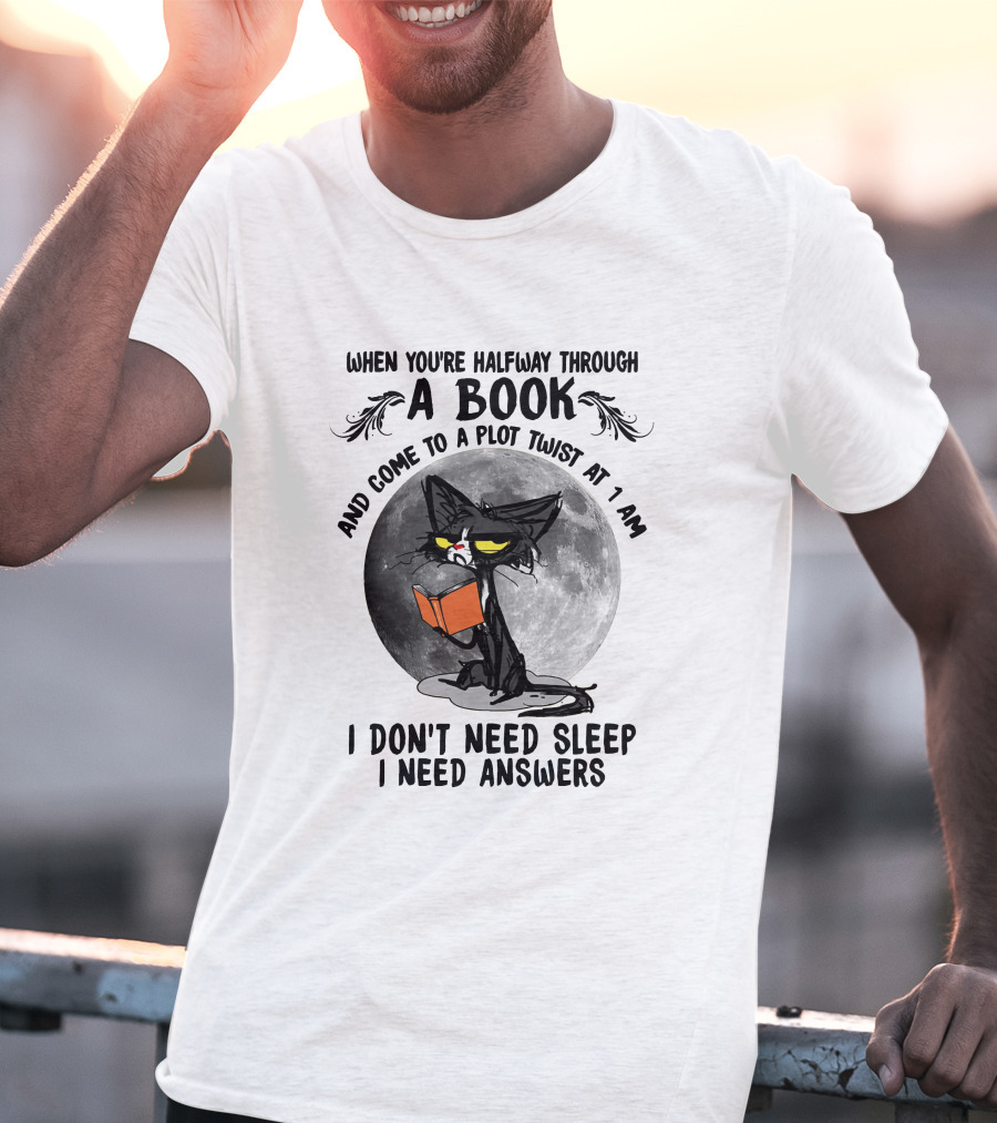 When You're Halfway Through A Book And Come To A Plot Twist At 1 AM I Don't Need Sleep I Need Answers T-Shirt
