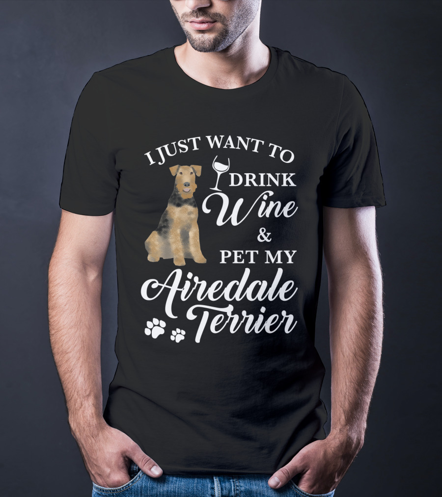 I Just Want To Drink Wine And Pet My Airedale Terrier T-Shirt
