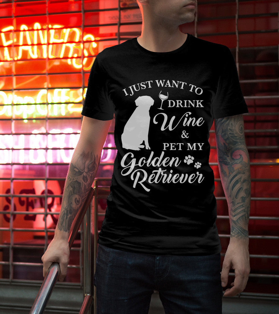 I Just Want To Drink Wine And Pet My Golden Retriever T-Shirt