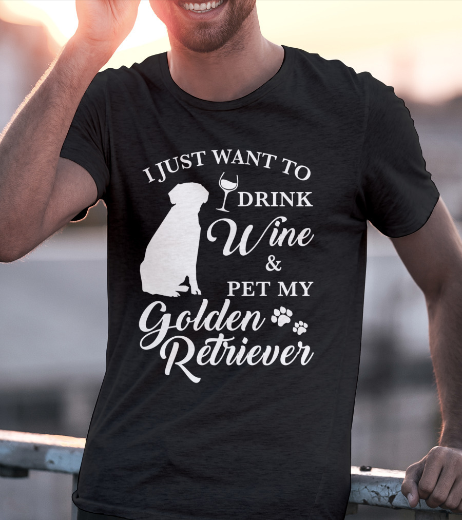 I Just Want To Drink Wine And Pet My Golden Retriever T-Shirt