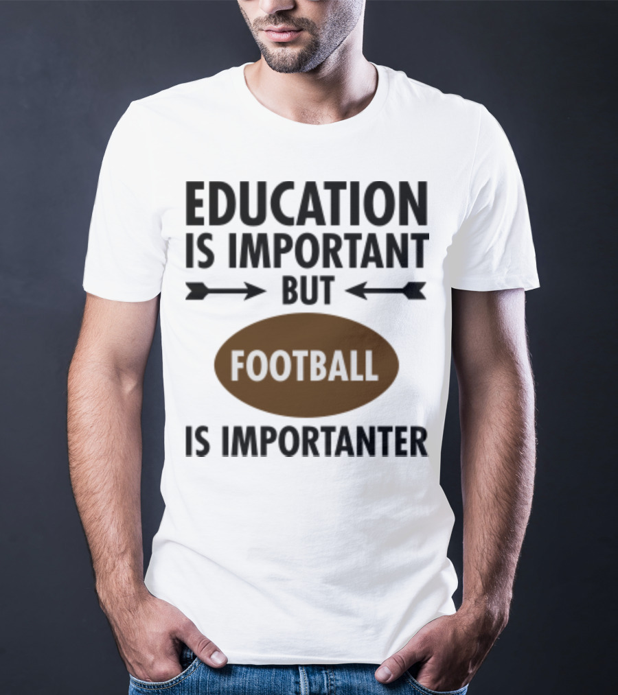 Education Is Important But Football Is Importanter School Football Humor T-Shirt