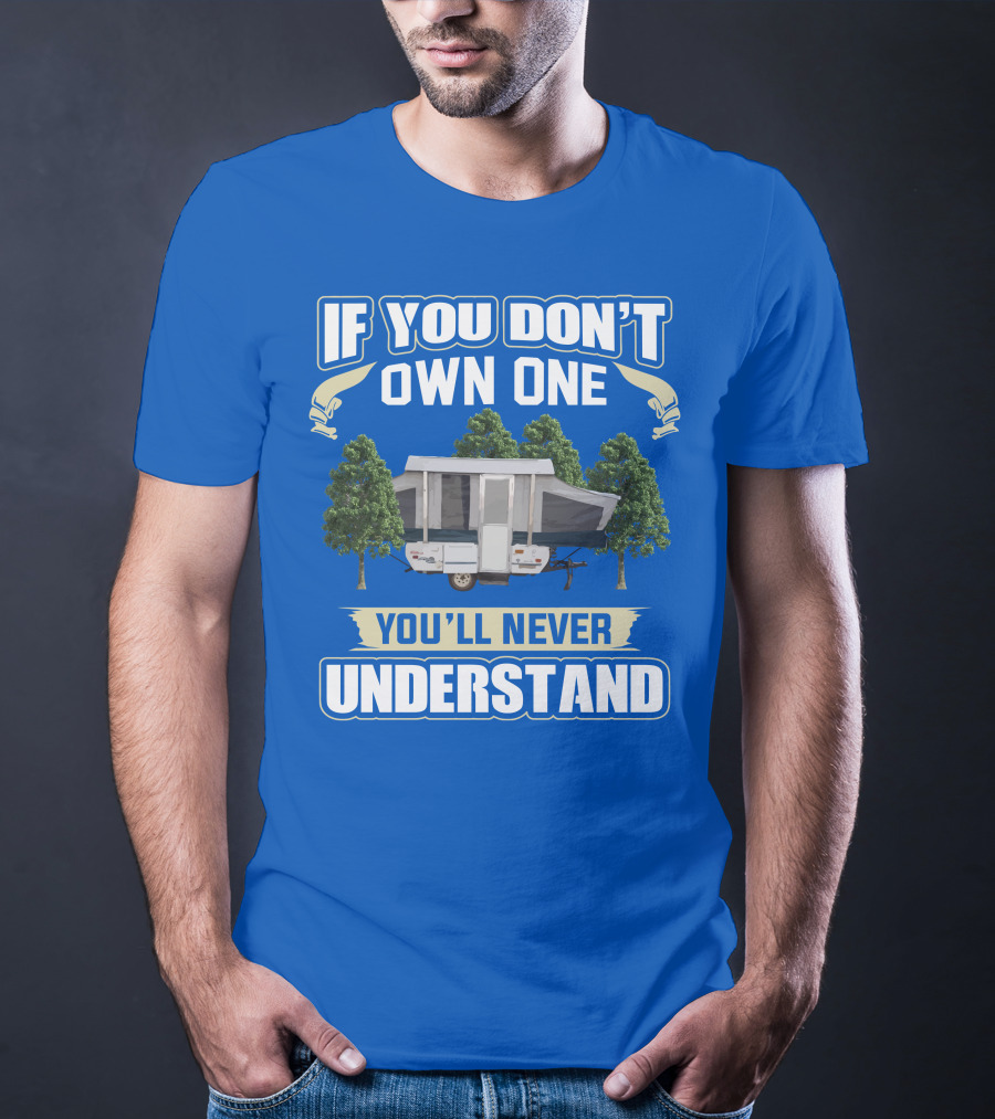 If You Don't Own One You'll Never Understand Pop Up Campers T-Shirt
