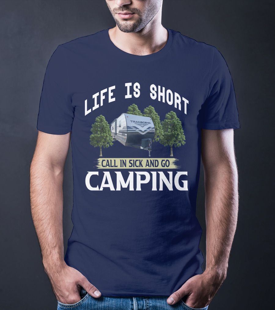 Life Is Short Call IN Sick And Go Camping Transcend T-Shirt