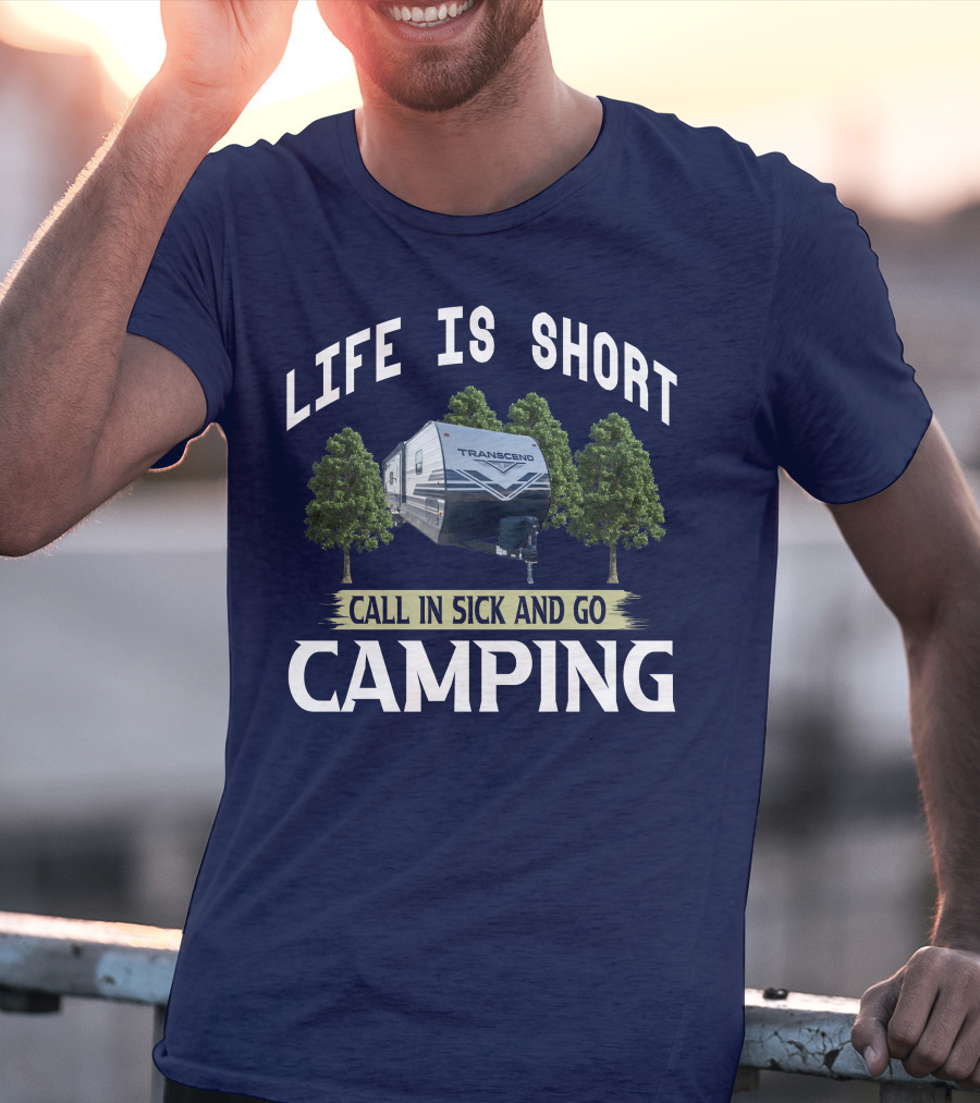 Life Is Short Call IN Sick And Go Camping Transcend T-Shirt