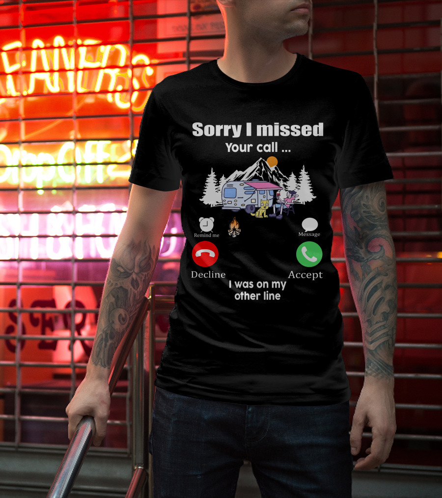 Sorry I Missed Your Call I Was On My Other Line Camping Adventure T-Shirt