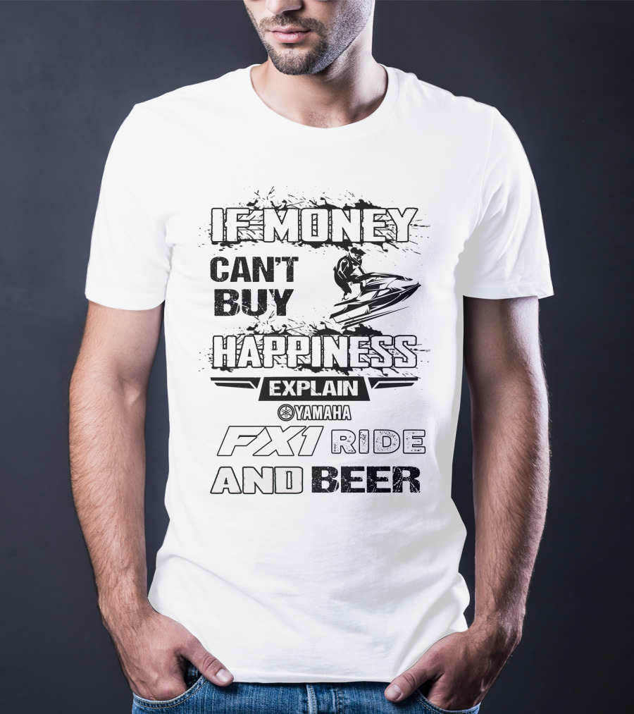 IF MONEY CAN'T BUY HAPPINESS EXPLAIN YAMAHA FX1 RIDE AND BEER T-Shirt