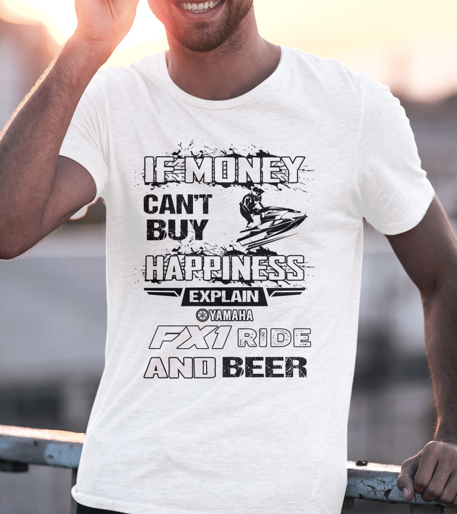 IF MONEY CAN'T BUY HAPPINESS EXPLAIN YAMAHA FX1 RIDE AND BEER T-Shirt
