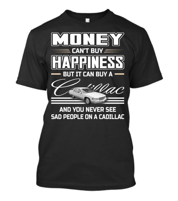 MONEY CAN'T BUY HAPPINESS BUT IT CAN BUY A CADILLAC AND YOU NEVER SEE SAD PEOPLE ON A CADILLAC FLEETWOOD T-Shirt